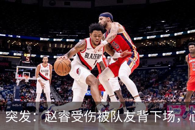 突发：赵睿受伤被队友背下场，心里一凉的不只是李楠，还有郭士强